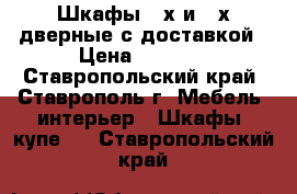 Шкафы 2-х и 3-х дверные с доставкой › Цена ­ 4 800 - Ставропольский край, Ставрополь г. Мебель, интерьер » Шкафы, купе   . Ставропольский край